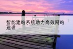 智能建站系统助力高效网站建设