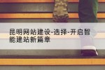 昆明网站建设-选择-开启智能建站新篇章