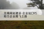 无锡网站建设-企业站CMS助力企业腾飞之路