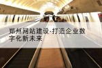 郑州网站建设-打造企业数字化新未来