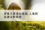 探索开源建站系统-上海网站建设新趋势