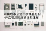 利用城市分站二级域名与AI-开启银川网站建设新征程