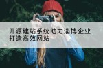 开源建站系统助力淄博企业打造高效网站