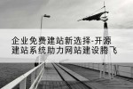 企业免费建站新选择-开源建站系统助力网站建设腾飞