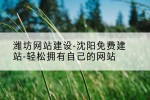 潍坊网站建设-沈阳免费建站-轻松拥有自己的网站