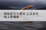 网站优化与建设-让企业在线上更耀眼