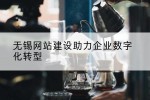 无锡网站建设助力企业数字化转型