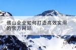 佛山企业如何打造高效实用的官方网站