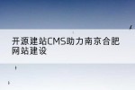 开源建站CMS助力南京合肥网站建设