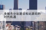 多城市分站建设和站源码的时代机遇