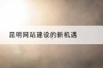 昆明网站建设的新机遇