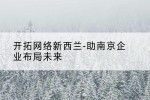 开拓网络新西兰-助南京企业布局未来
