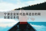 宁波企业如何选择适合的网站建设系统