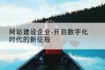 网站建设企业-开启数字化时代的新征程