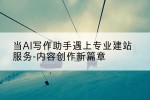 当AI写作助手遇上专业建站服务-内容创作新篇章