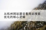 从杭州网站建设看网站搜索优化的核心逻辑