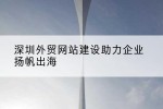 深圳外贸网站建设助力企业扬帆出海