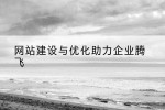 网站建设与优化助力企业腾飞