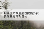 AI原创文章生成器赋能外贸多语言建站新增长