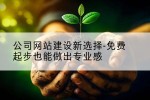 公司网站建设新选择-免费起步也能做出专业感