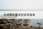 企业网站建设的实用指南