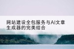 网站建设全包服务与AI文章生成器的完美结合