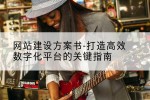网站建设方案书-打造高效数字化平台的关键指南