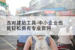 选对建站工具-中小企业也能轻松拥有专业官网