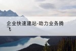 企业快速建站-助力业务腾飞
