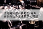 济南网站建设新趋势-用专业服务助力企业数字化转型