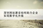 深圳网站建设如何助力企业实现数字化升级