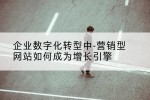 企业数字化转型中-营销型网站如何成为增长引擎