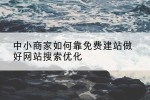 中小商家如何靠免费建站做好网站搜索优化