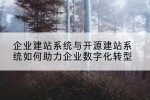 企业建站系统与开源建站系统如何助力企业数字化转型