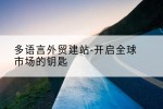 多语言外贸建站-开启全球市场的钥匙