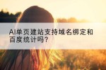 AI单页建站支持域名绑定和百度统计吗？