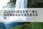 2024年AI建站实测-一键生成双端自适应页面的真实体验