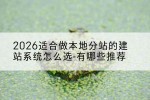 2026适合做本地分站的建站系统怎么选-有哪些推荐