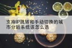 支持IP跳转和手动切换的城市分站系统该怎么选