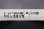 2026年前后端分离SaaS建站源码选购指南