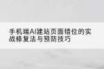 手机端AI建站页面错位的实战修复法与预防技巧