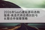 2026年SaaS建站源码选购指南-高迭代供应商识别与长期合作保障策略