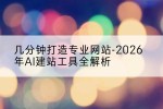 几分钟打造专业网站-2026年AI建站工具全解析