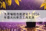 无需编程也能建站？2026年最火AI单页工具实测