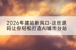 2026年建站新风口-这些源码让你轻松打造AI城市分站