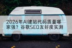 2026年AI建站代码质量哪家强？谷歌SEO友好度实测