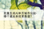 批量生成AI单页城市分站-哪个建站系统更靠谱？