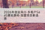 2026年创业风口-多租户SaaS建站源码-加盟项目新选择