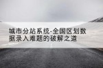 城市分站系统-全国区划数据录入难题的破解之道