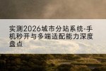 实测2026城市分站系统-手机秒开与多端适配能力深度盘点